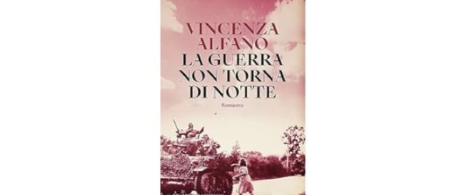 “La guerra non torna di notte” di Vincenza Alfano (Solferino editore): l’urgenza di ricordare la storia (delle donne). 
